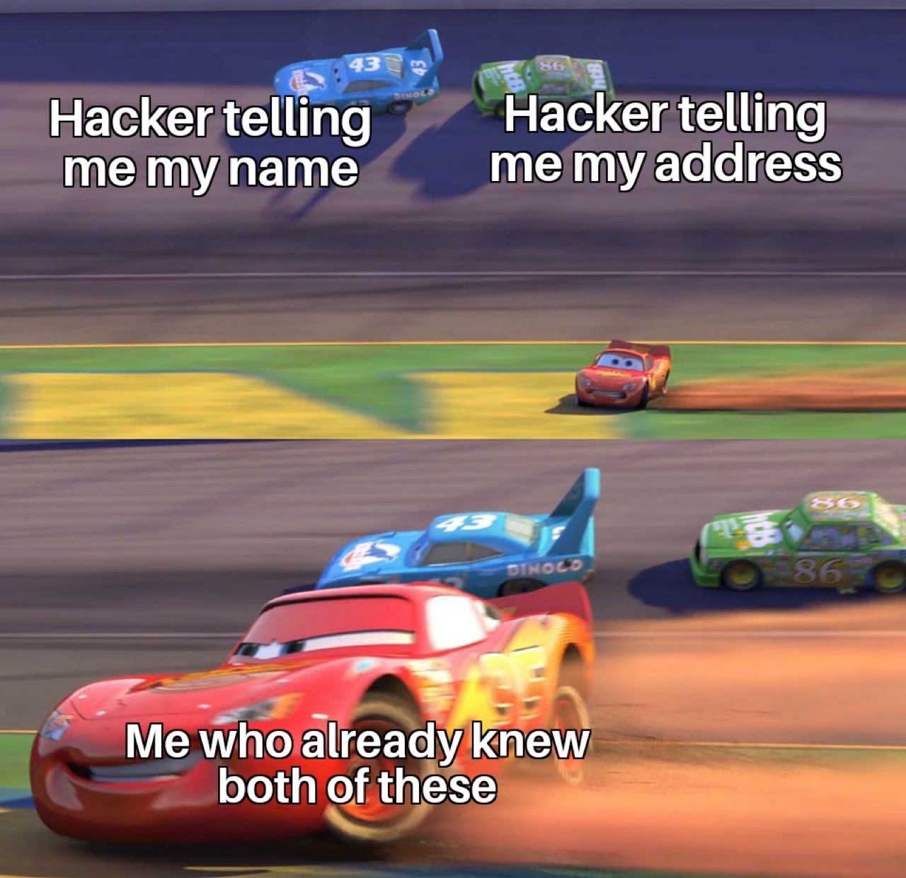 cars (pixar): "hacker telling me my name" + "hacker telling me my address" over the king and chick hicks; bottom "me who already knew both of these" — lightning mcqueen drifting past