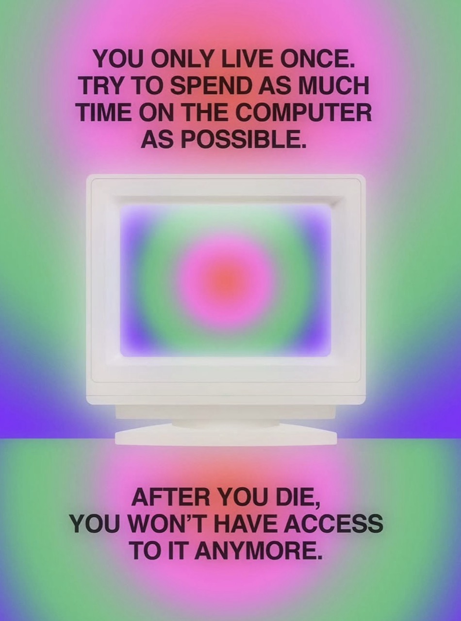 aura-style poster of a glowing crt: "you only live once. try to spend as much time on the computer as possible. after you die, you won't have access to it anymore."